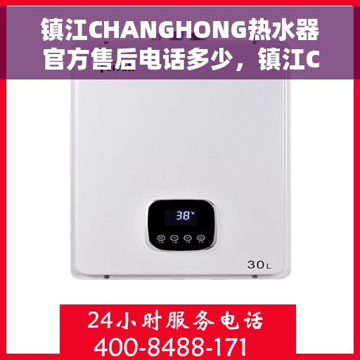 镇江CHANGHONG热水器官方售后电话多少，镇江CHANGHONG热水器售后电话官方查询及维修服务指南