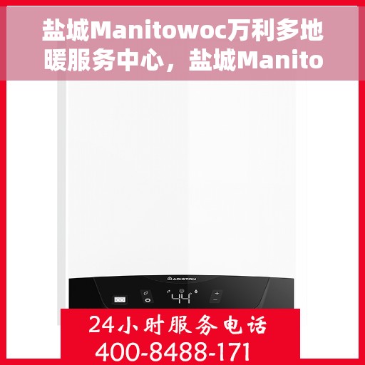 盐城Manitowoc万利多地暖服务中心，盐城Manitowoc万利多地暖服务中心，专业、高效的家庭舒适解决方案