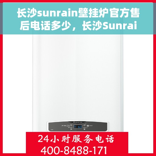 长沙sunrain壁挂炉官方售后电话多少，长沙Sunrain壁挂炉官方售后电话及维修服务指南