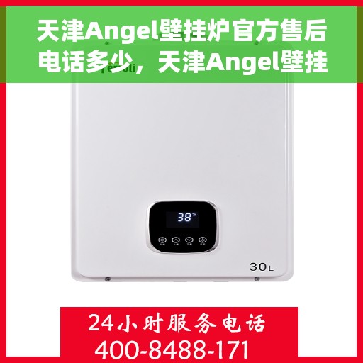 天津Angel壁挂炉官方售后电话多少，天津Angel壁挂炉售后电话官方查询及维修服务指南