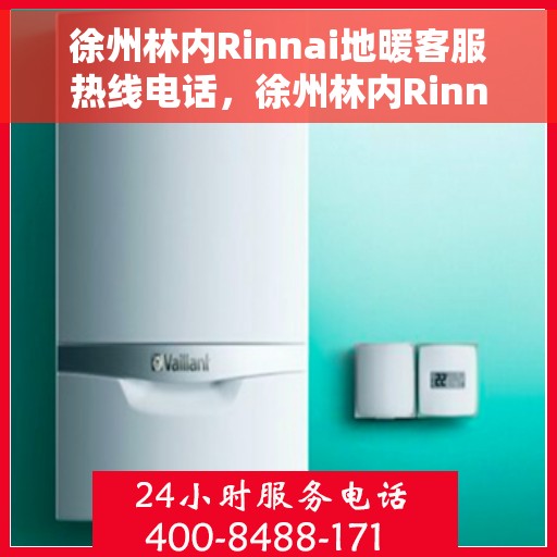 徐州林内Rinnai地暖客服热线电话，徐州林内Rinnai地暖客服热线电话号码查询指南