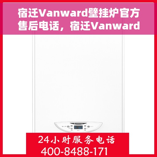 宿迁Vanward壁挂炉官方售后电话，宿迁Vanward壁挂炉售后服务热线及电话全解析