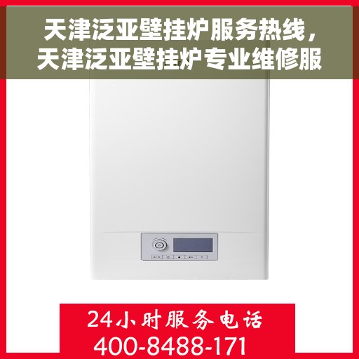 天津泛亚壁挂炉服务热线，天津泛亚壁挂炉专业维修服务热线