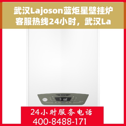 武汉Lajoson蓝炬星壁挂炉客服热线24小时，武汉Lajoson蓝炬星壁挂炉全天候客服热线，贴心服务随时在线