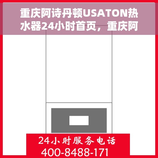 重庆阿诗丹顿USATON热水器24小时首页，重庆阿诗丹顿USATON热水器全天候服务，24小时首页关注