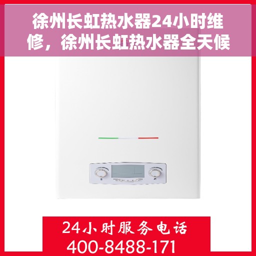 徐州长虹热水器24小时维修，徐州长虹热水器全天候专业维修服务
