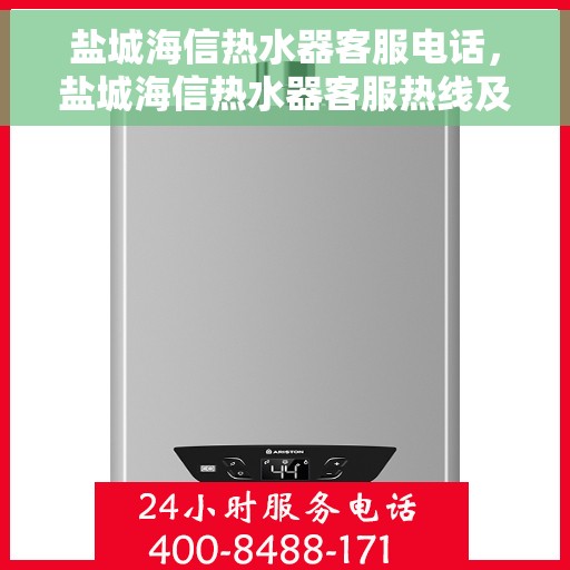 盐城海信热水器客服电话，盐城海信热水器客服热线及售后支持服务指南