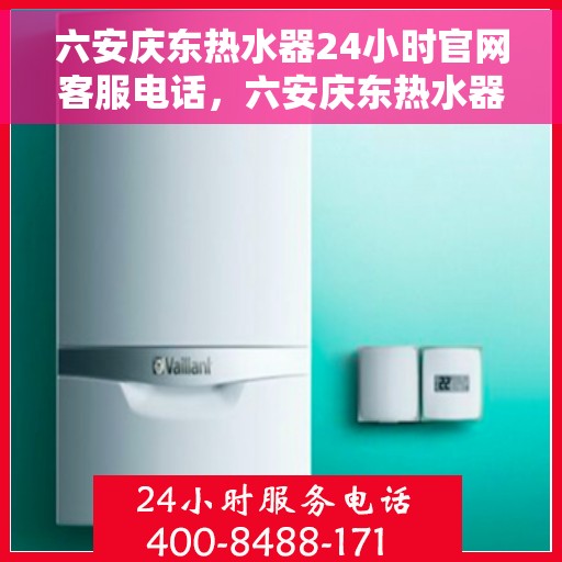 六安庆东热水器24小时官网客服电话，六安庆东热水器全天候客服热线及官网联系方式