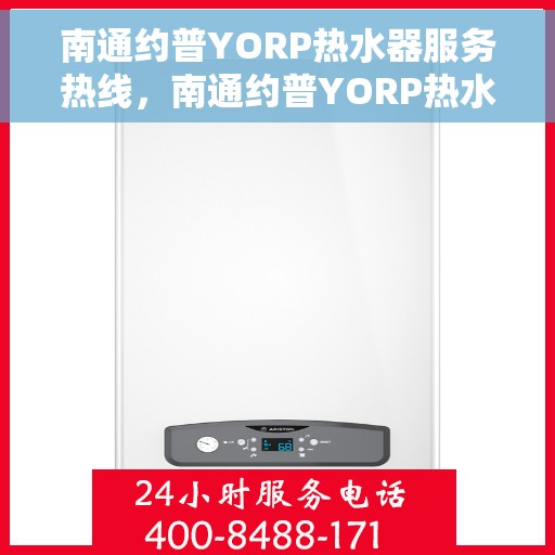 南通约普YORP热水器服务热线，南通约普YORP热水器服务热线，专业维修与售后支持团队为您服务