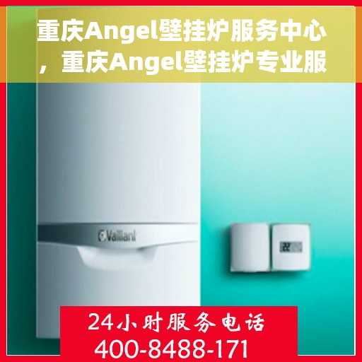 重庆Angel壁挂炉服务中心，重庆Angel壁挂炉专业服务中心，高效维修与保养之选