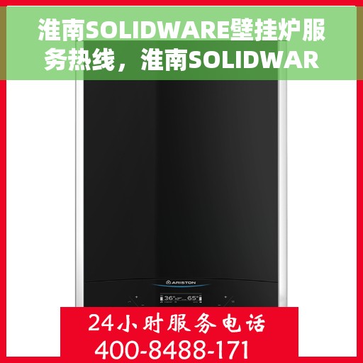 淮南SOLIDWARE壁挂炉服务热线，淮南SOLIDWARE壁挂炉售后热线专业服务，快速响应您的需求！