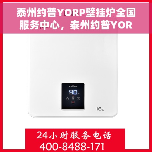 泰州约普YORP壁挂炉全国服务中心，泰州约普YORP壁挂炉，全国服务中心专业护航温暖家居