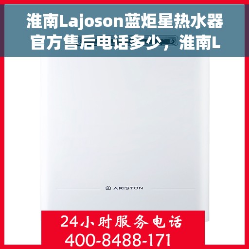 淮南Lajoson蓝炬星热水器官方售后电话多少，淮南Lajoson蓝炬星热水器售后电话官方查询及维修服务指南