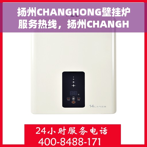 扬州CHANGHONG壁挂炉服务热线，扬州CHANGHONG壁挂炉专业服务热线，您的温暖保障之选