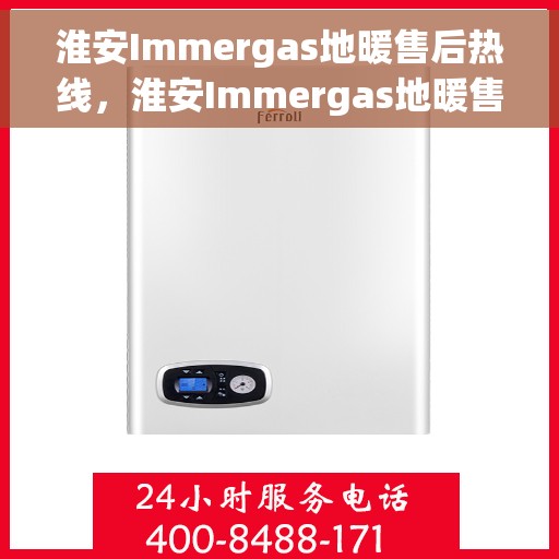 淮安Immergas地暖售后热线，淮安Immergas地暖售后服务热线，专业解决您的地暖问题