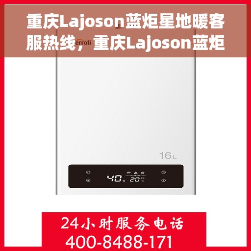 重庆Lajoson蓝炬星地暖客服热线，重庆Lajoson蓝炬星地暖客服热线，专业解答，温暖您的生活