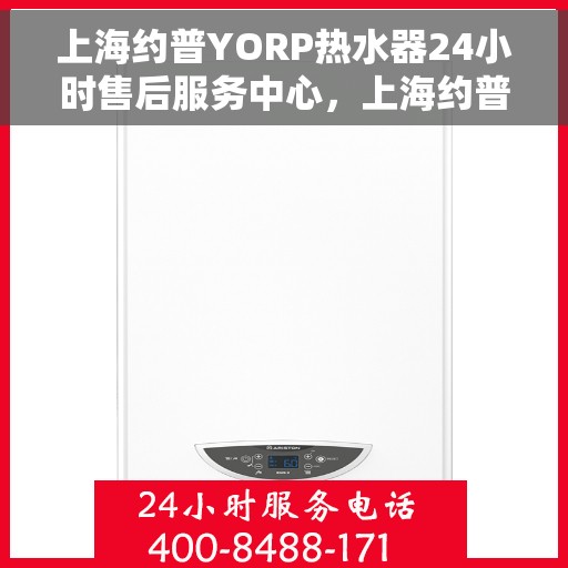 上海约普YORP热水器24小时售后服务中心，上海约普YORP热水器全天候售后服务中心专业服务开启全天候支持模式