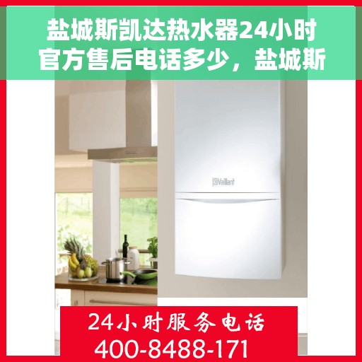 盐城斯凯达热水器24小时官方售后电话多少，盐城斯凯达热水器全天候官方售后电话公布