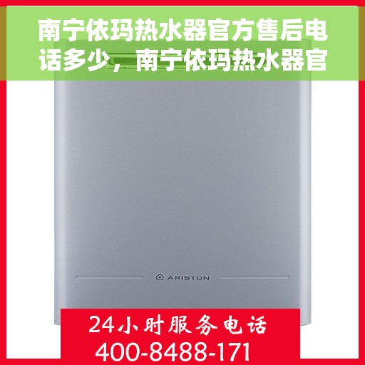 南宁依玛热水器官方售后电话多少，南宁依玛热水器官方售后联系电话服务热线揭秘