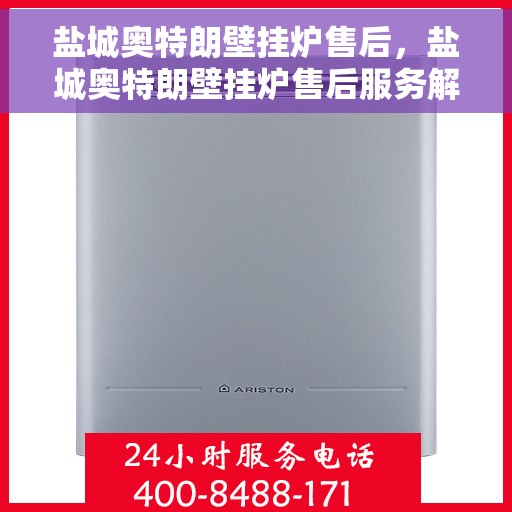 盐城奥特朗壁挂炉售后，盐城奥特朗壁挂炉售后服务解析
