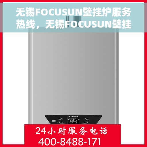 无锡FOCUSUN壁挂炉服务热线，无锡FOCUSUN壁挂炉专业维修服务热线及技术支持