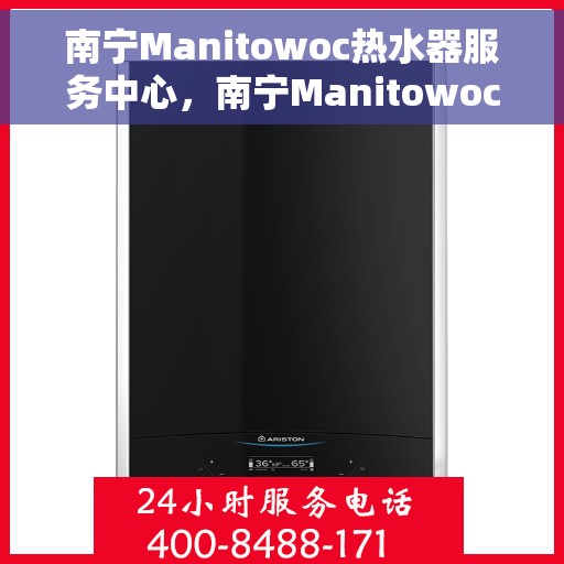 南宁Manitowoc热水器服务中心，南宁Manitowoc热水器专业服务中心