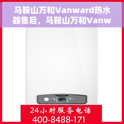 马鞍山万和Vanward热水器售后，马鞍山万和Vanward热水器售后服务解析