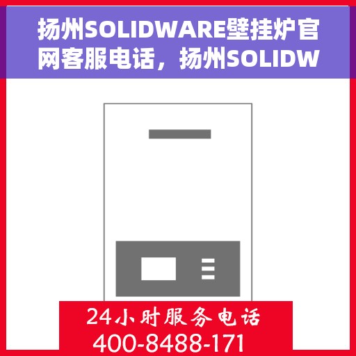 扬州SOLIDWARE壁挂炉官网客服电话，扬州SOLIDWARE壁挂炉官方客服热线及售后支持服务