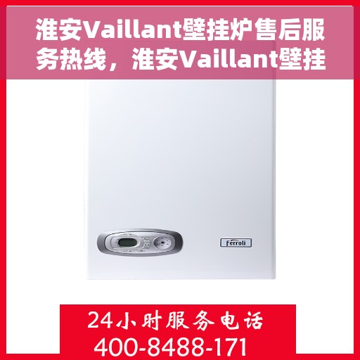 淮安Vaillant壁挂炉售后服务热线，淮安Vaillant壁挂炉售后热线服务——专业维修与关怀并行