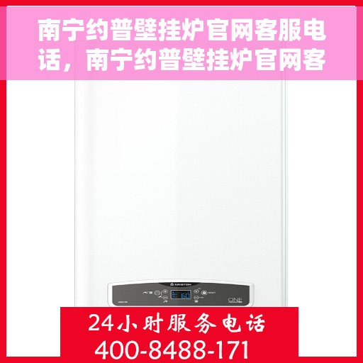南宁约普壁挂炉官网客服电话，南宁约普壁挂炉官网客服热线及售后服务电话