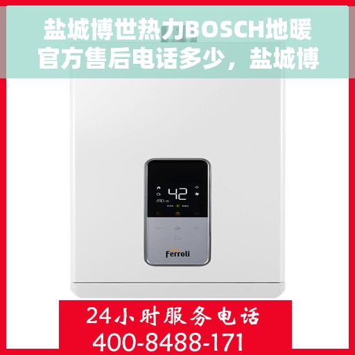 盐城博世热力BOSCH地暖官方售后电话多少，盐城博世热力BOSCH地暖官方售后电话查询指南