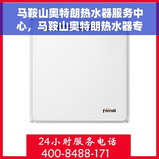 马鞍山奥特朗热水器服务中心，马鞍山奥特朗热水器专业服务中心