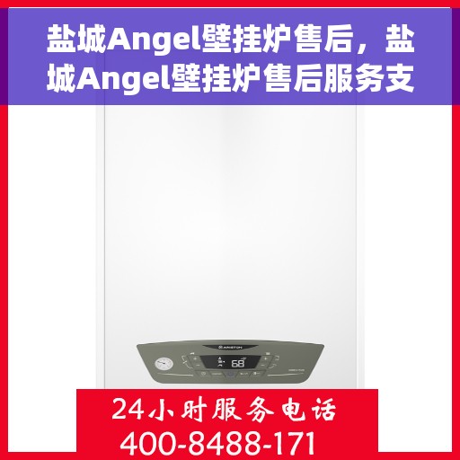 盐城Angel壁挂炉售后，盐城Angel壁挂炉售后服务支持详解