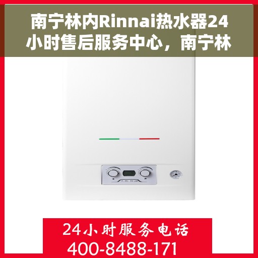 南宁林内Rinnai热水器24小时售后服务中心，南宁林内Rinnai热水器全天候售后服务中心专业服务开启