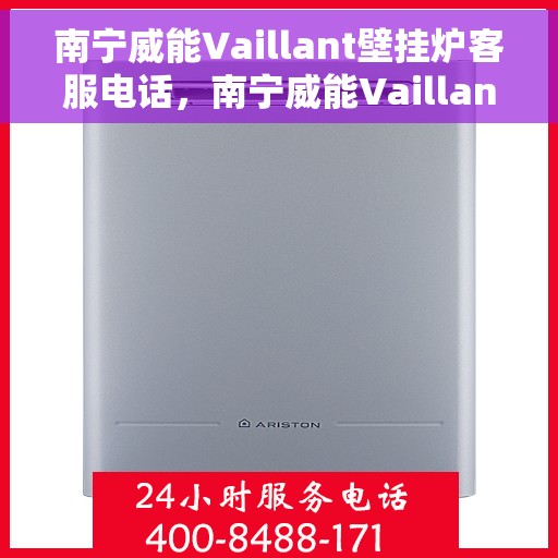 南宁威能Vaillant壁挂炉客服电话，南宁威能Vaillant壁挂炉客服热线及咨询服务指南