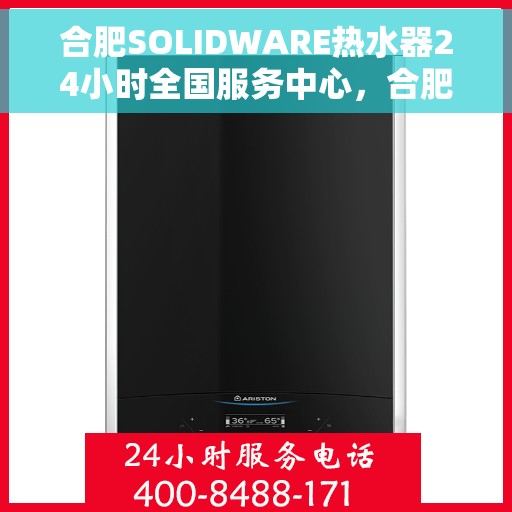 合肥SOLIDWARE热水器24小时全国服务中心，合肥SOLIDWARE热水器全天候全国服务热线开通