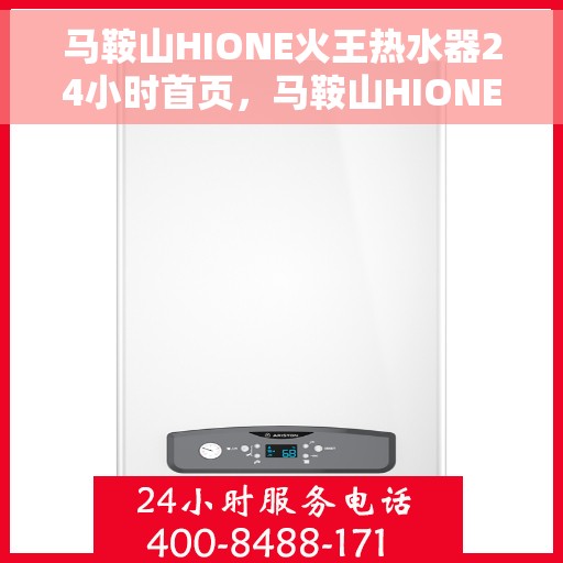 马鞍山HIONE火王热水器24小时首页，马鞍山HIONE火王热水器全天候服务，首页速览