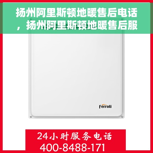 扬州阿里斯顿地暖售后电话，扬州阿里斯顿地暖售后服务热线，专业解决您的地暖问题