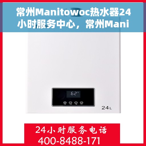 常州Manitowoc热水器24小时服务中心，常州Manitowoc热水器全天候无忧服务中心