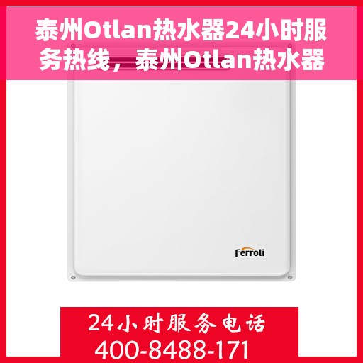 泰州Otlan热水器24小时服务热线，泰州Otlan热水器全天候服务热线，专业快速响应您的需求！
