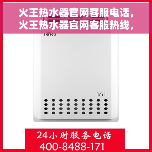 火王热水器官网客服电话，火王热水器官网客服热线，专业解答，贴心服务