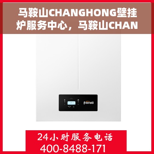 马鞍山CHANGHONG壁挂炉服务中心，马鞍山CHANGHONG壁挂炉专业服务中心