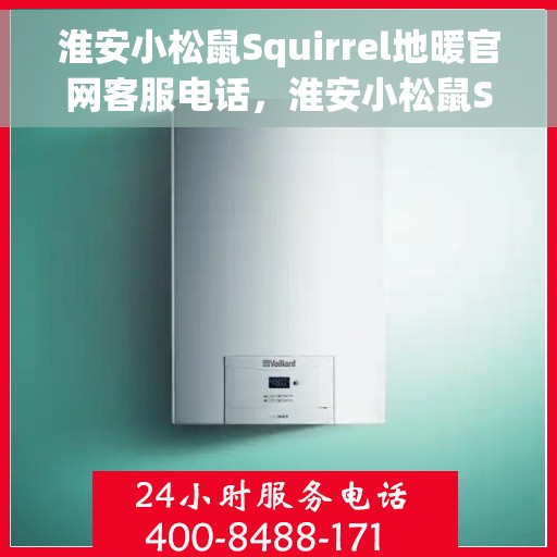 淮安小松鼠Squirrel地暖官网客服电话，淮安小松鼠Squirrel地暖官网客服热线电话公布