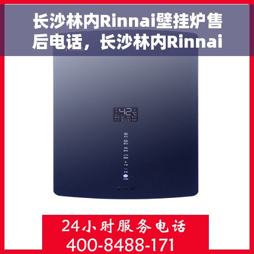 长沙林内Rinnai壁挂炉售后电话，长沙林内Rinnai壁挂炉售后服务热线及电话全攻略