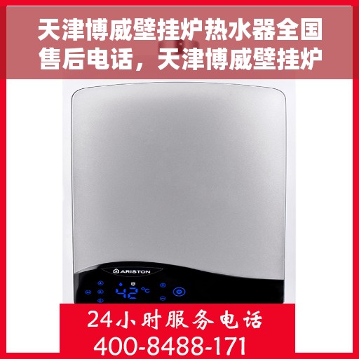 天津博威壁挂炉热水器全国售后电话，天津博威壁挂炉热水器售后服务热线及全国售后电话汇总