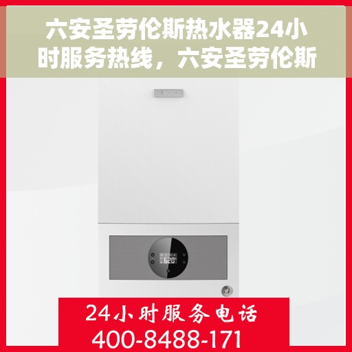 六安圣劳伦斯热水器24小时服务热线，六安圣劳伦斯热水器全天候服务热线，专业解决您的热水需求！