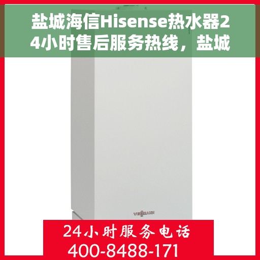 盐城海信Hisense热水器24小时售后服务热线，盐城海信Hisense热水器全天候售后服务热线，无忧保障您的温暖时刻