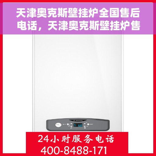 天津奥克斯壁挂炉全国售后电话，天津奥克斯壁挂炉售后服务热线及电话全攻略