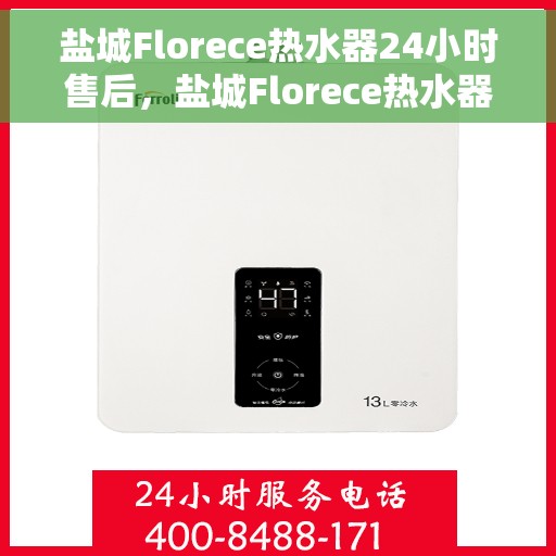 盐城Florece热水器24小时售后，盐城Florece热水器全天候售后无忧服务