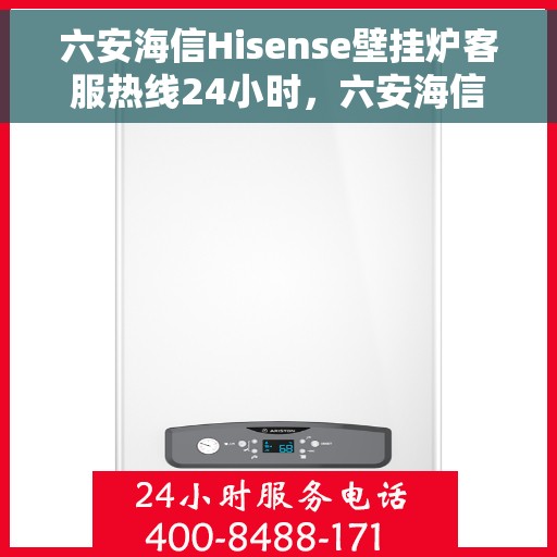 六安海信Hisense壁挂炉客服热线24小时，六安海信Hisense壁挂炉全天候客服热线，温暖服务不打烊